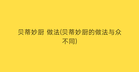 贝蒂妙厨 做法(贝蒂妙厨的做法与众不同)
